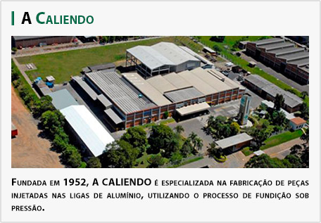 Fundada em 1952, a Caliendo é especializada na fabricação de Peças Injetadas nas Ligas de Alumínio, utilizando o processo de Fundição Sob Pressão
